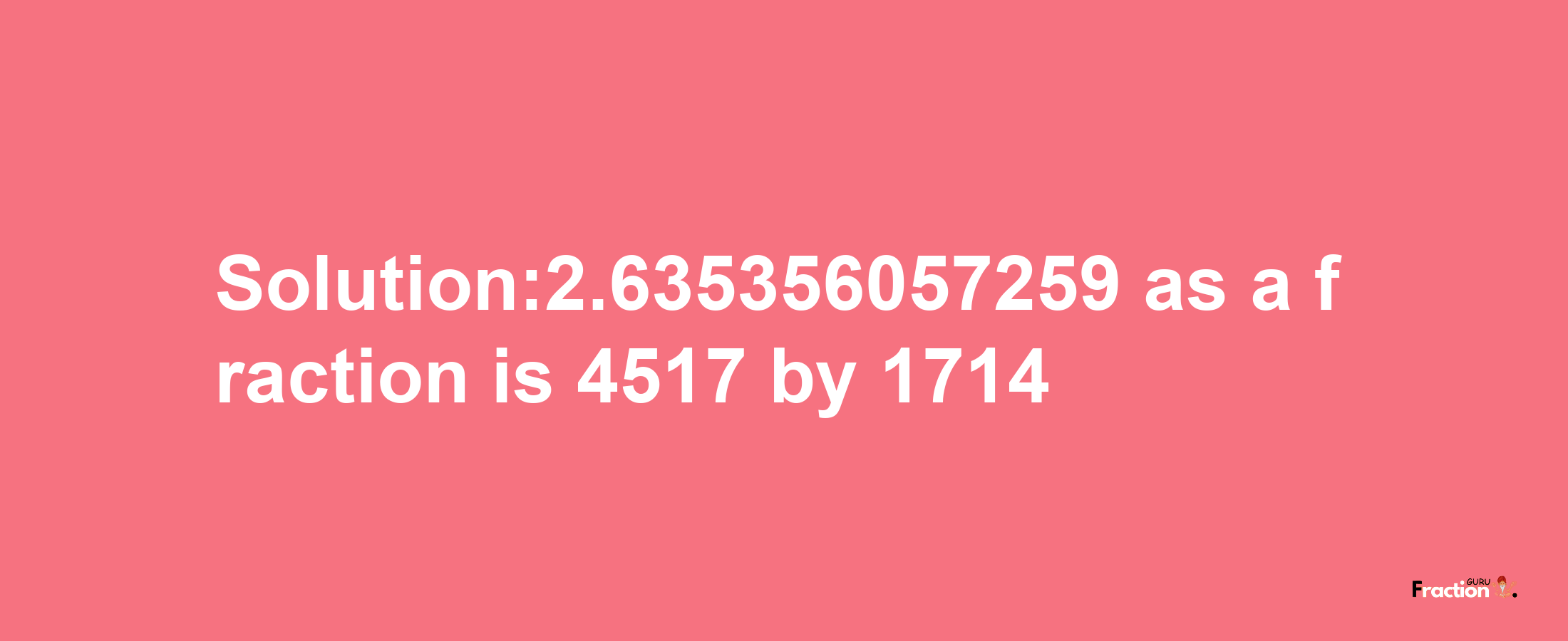 Solution:2.635356057259 as a fraction is 4517/1714