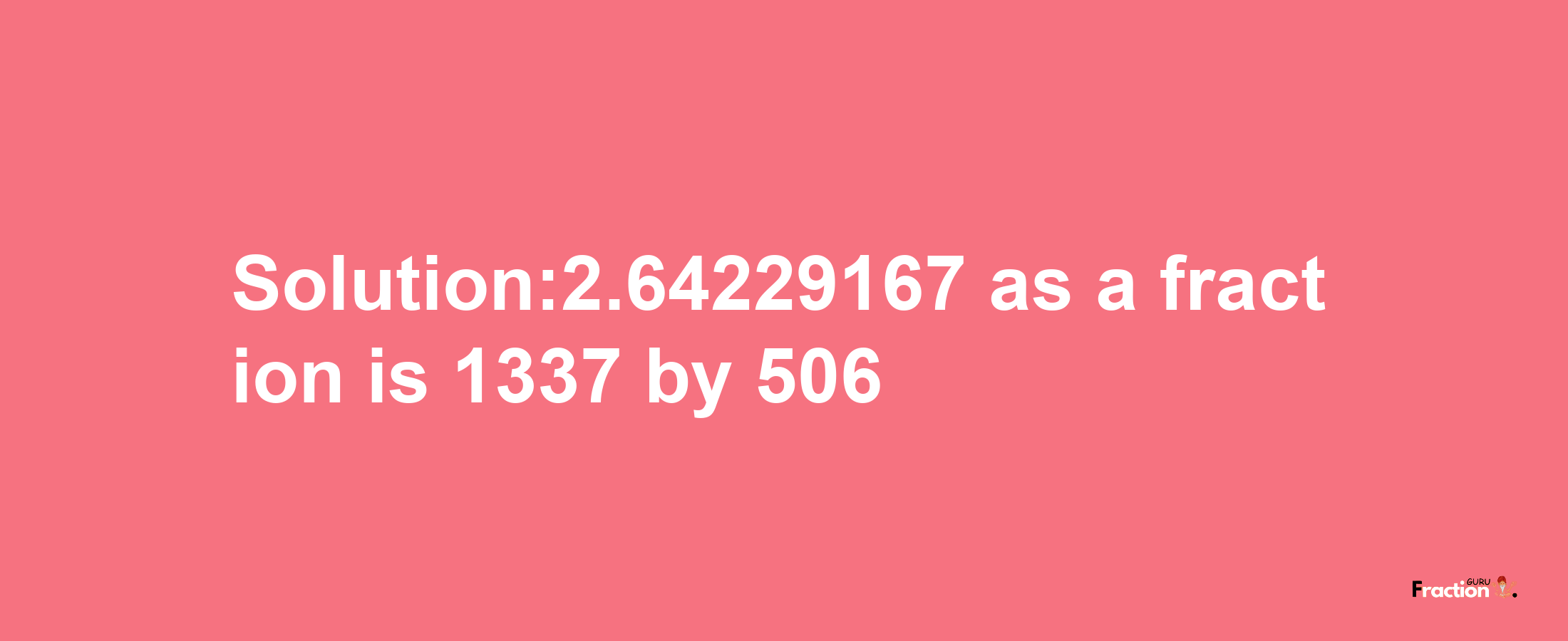 Solution:2.64229167 as a fraction is 1337/506