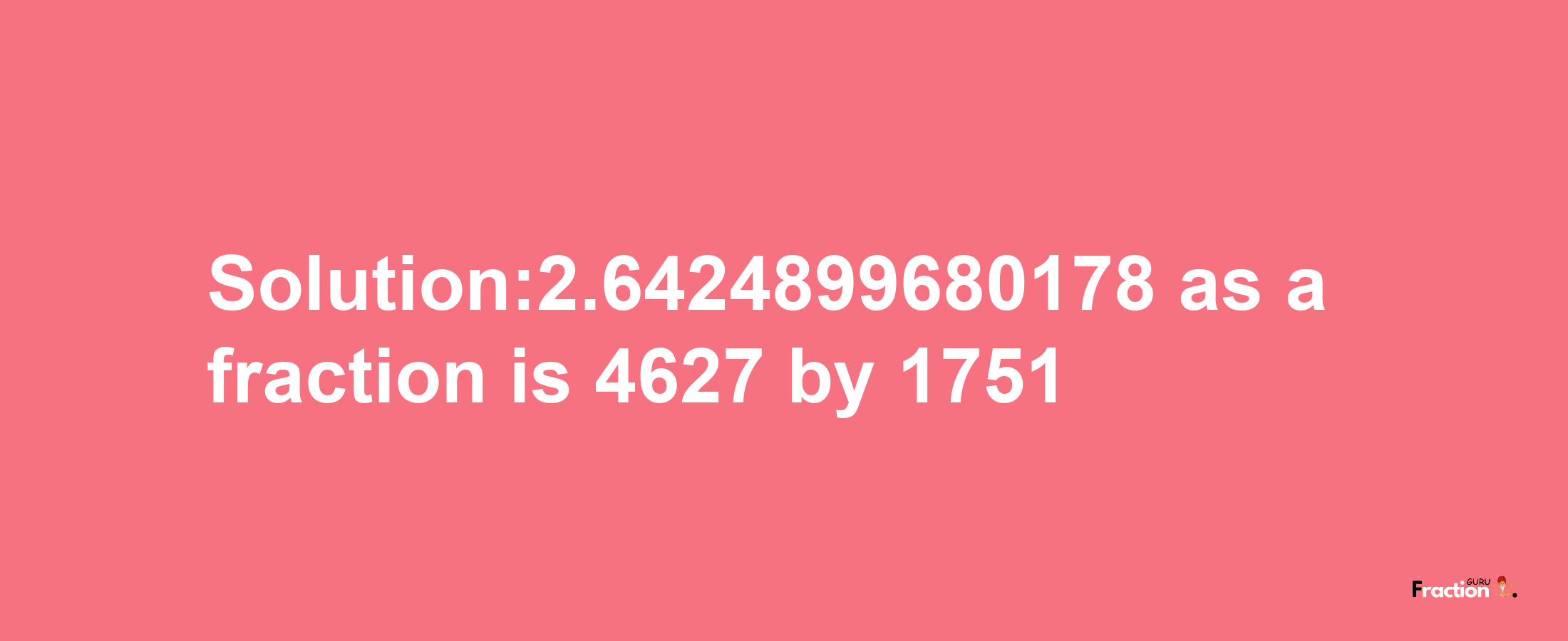 Solution:2.6424899680178 as a fraction is 4627/1751