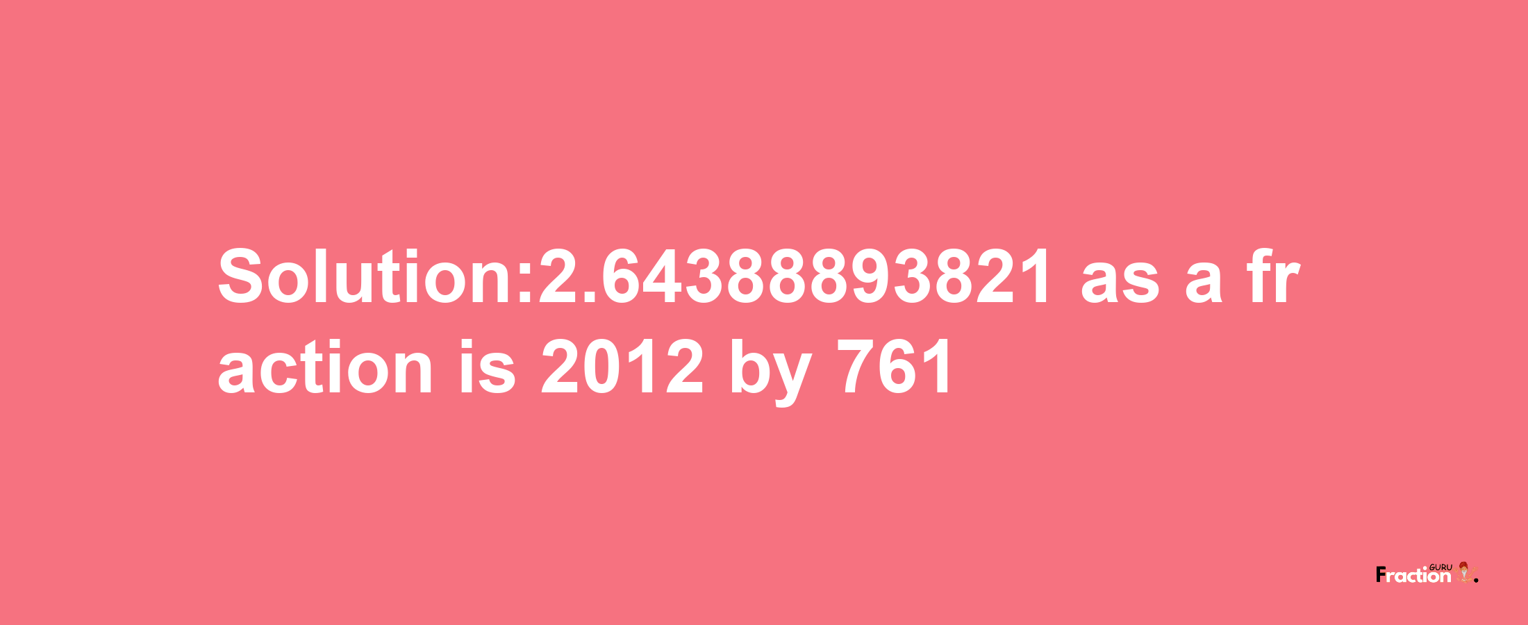 Solution:2.64388893821 as a fraction is 2012/761