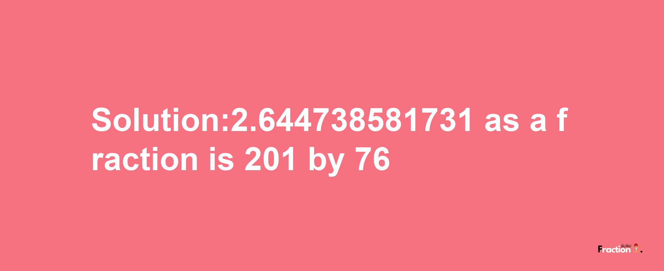 Solution:2.644738581731 as a fraction is 201/76