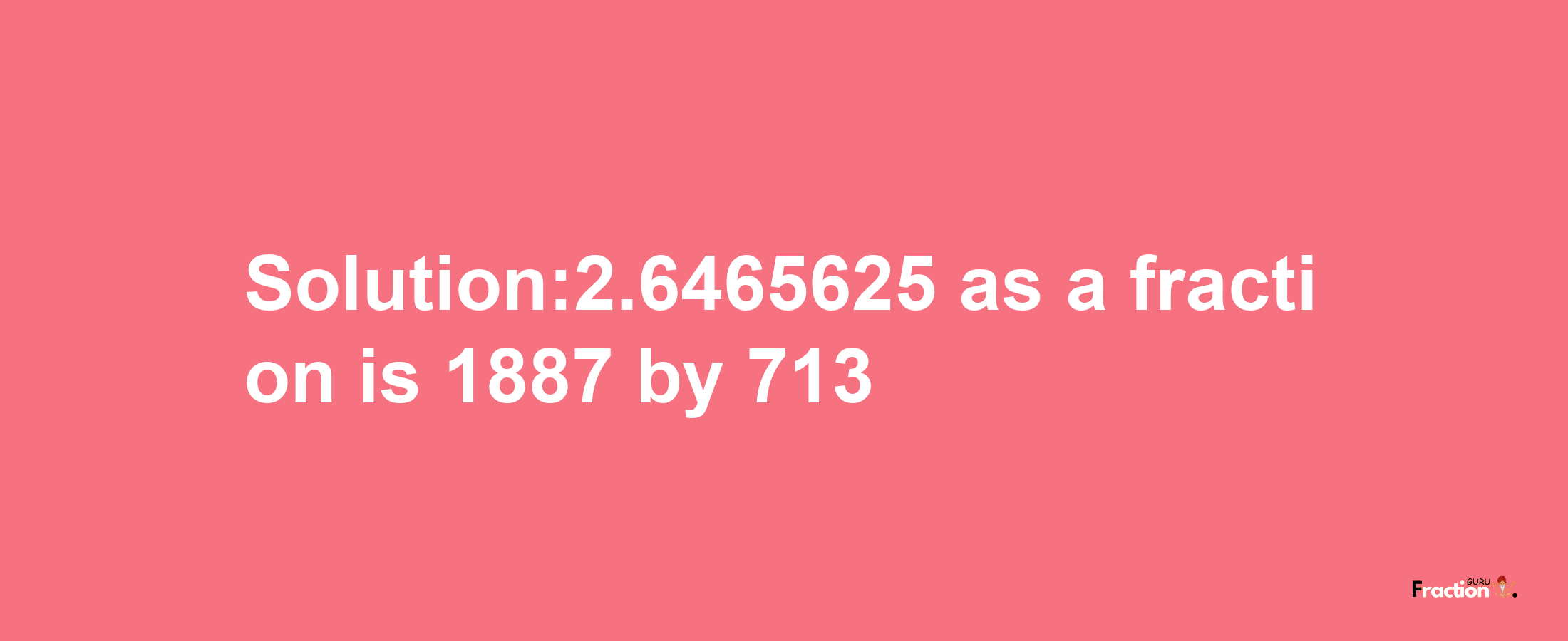 Solution:2.6465625 as a fraction is 1887/713