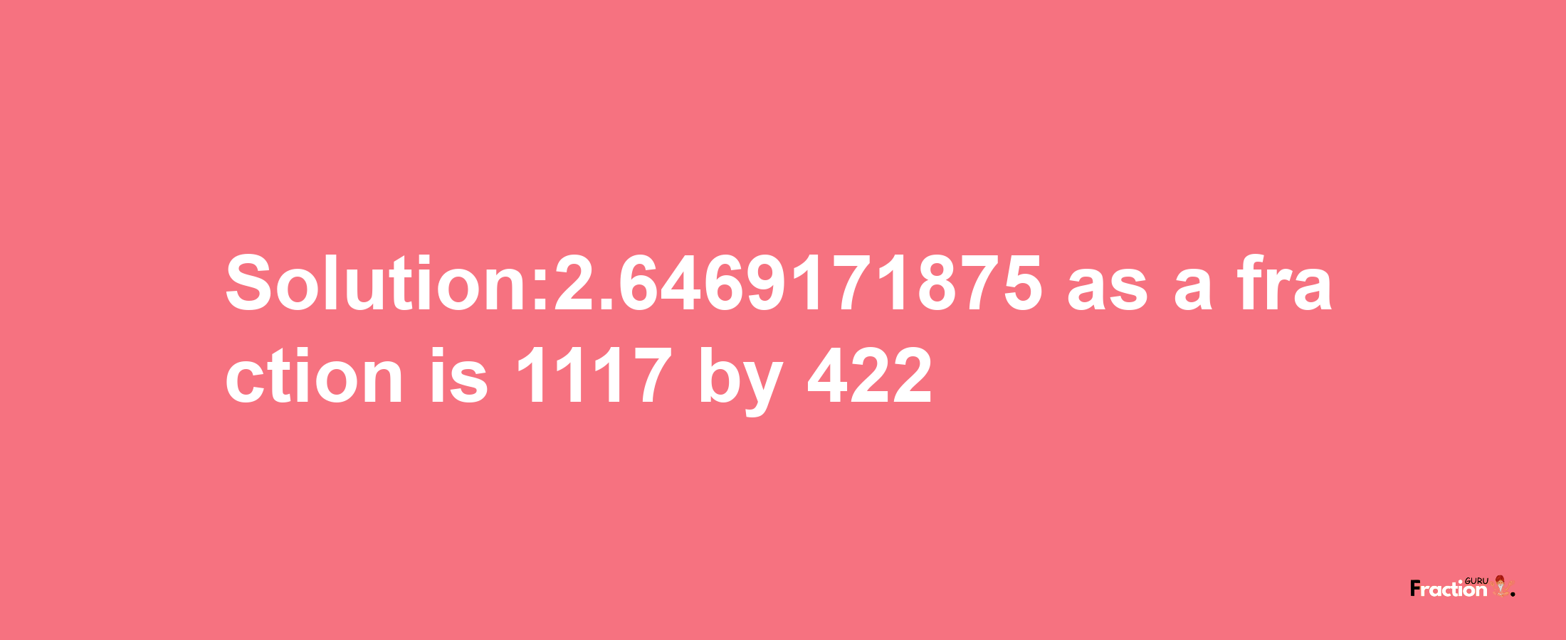 Solution:2.6469171875 as a fraction is 1117/422