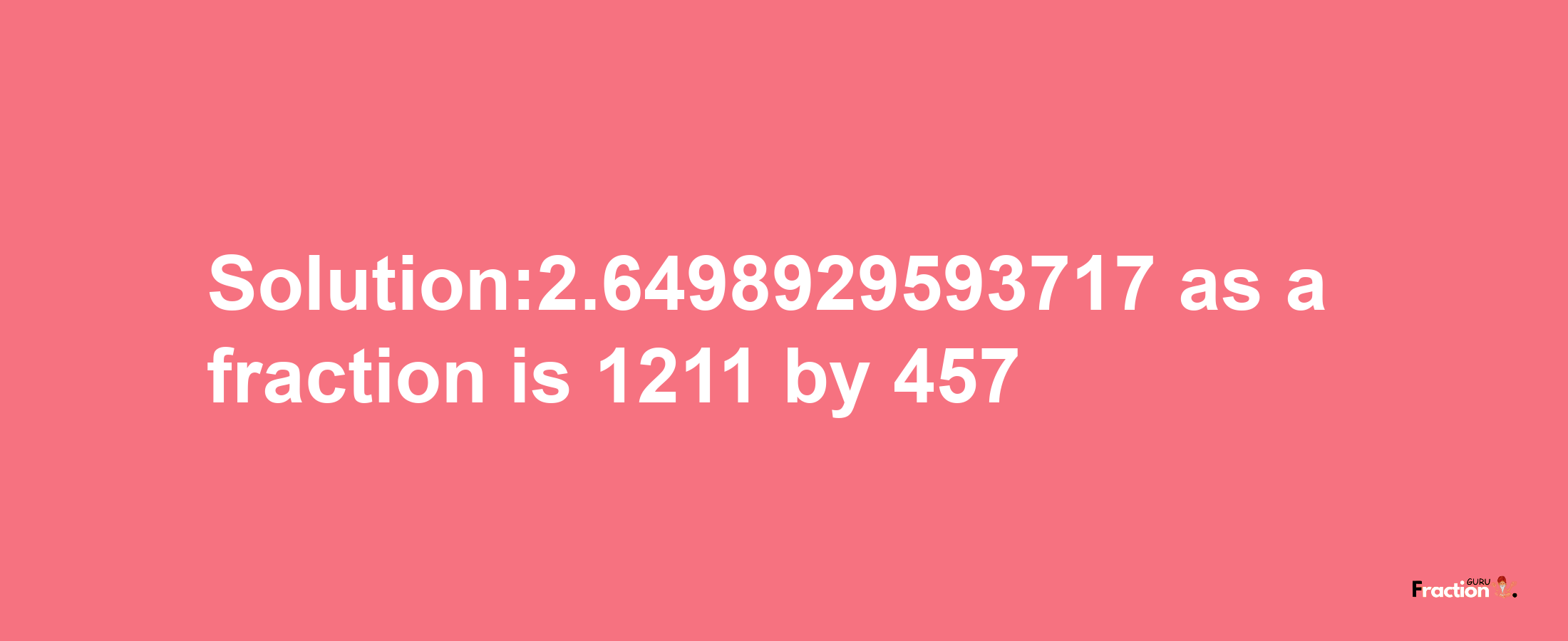 Solution:2.6498929593717 as a fraction is 1211/457