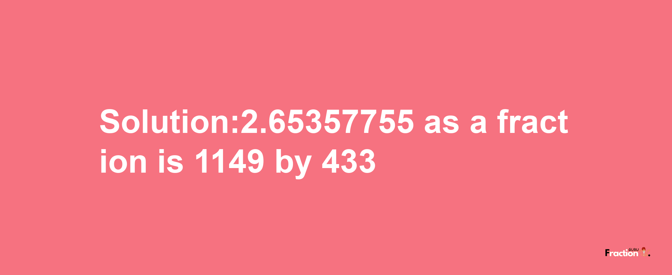 Solution:2.65357755 as a fraction is 1149/433