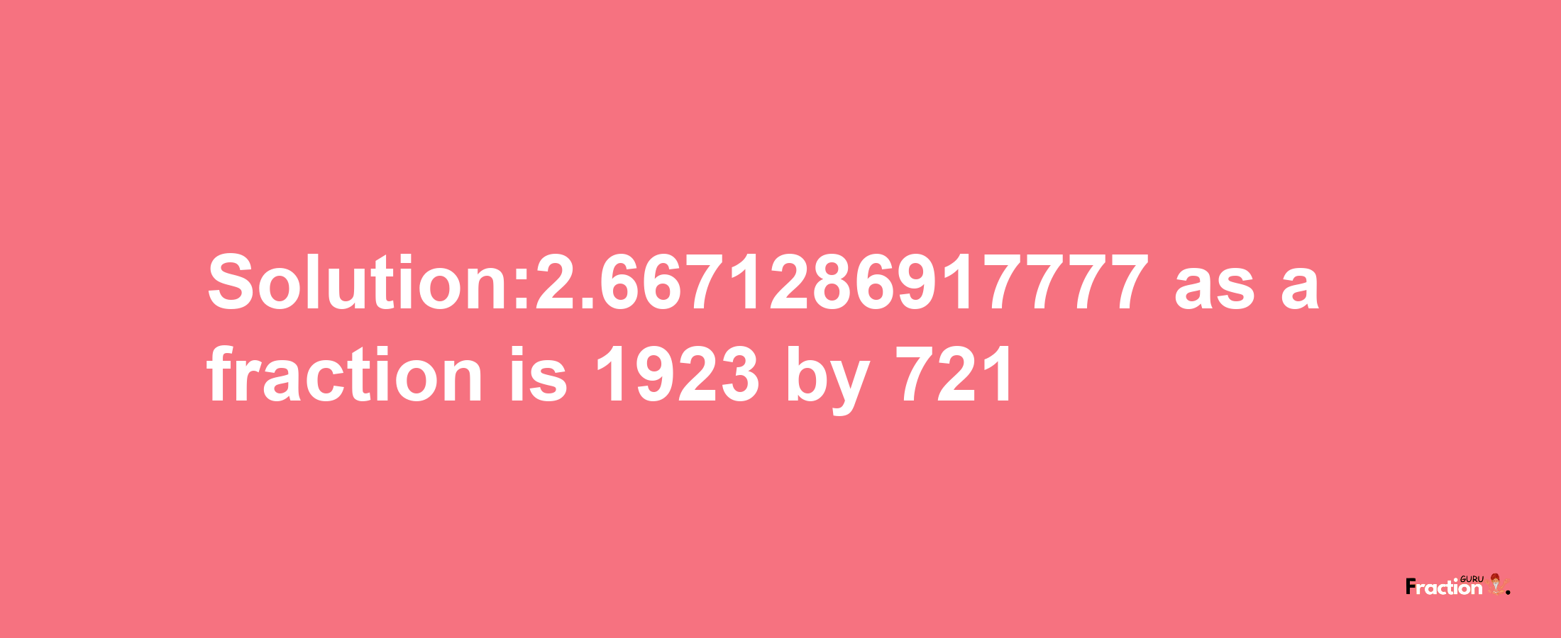 Solution:2.6671286917777 as a fraction is 1923/721