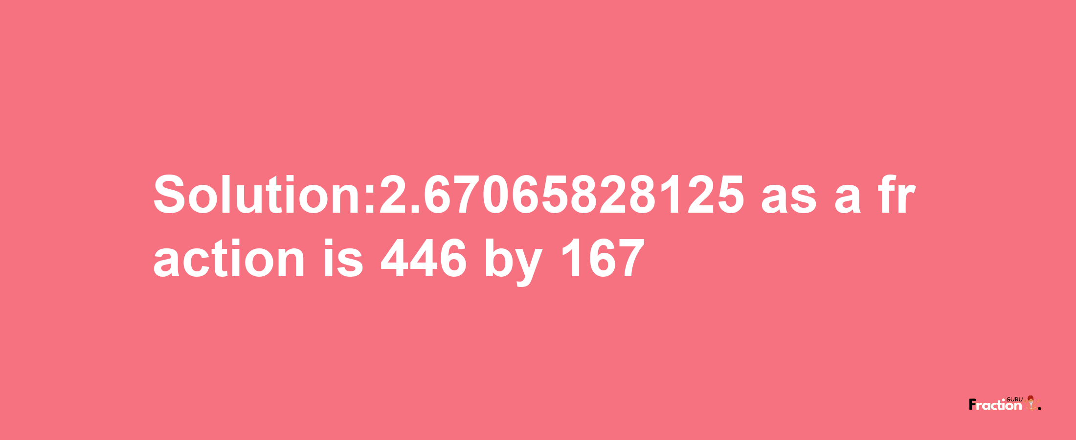 Solution:2.67065828125 as a fraction is 446/167