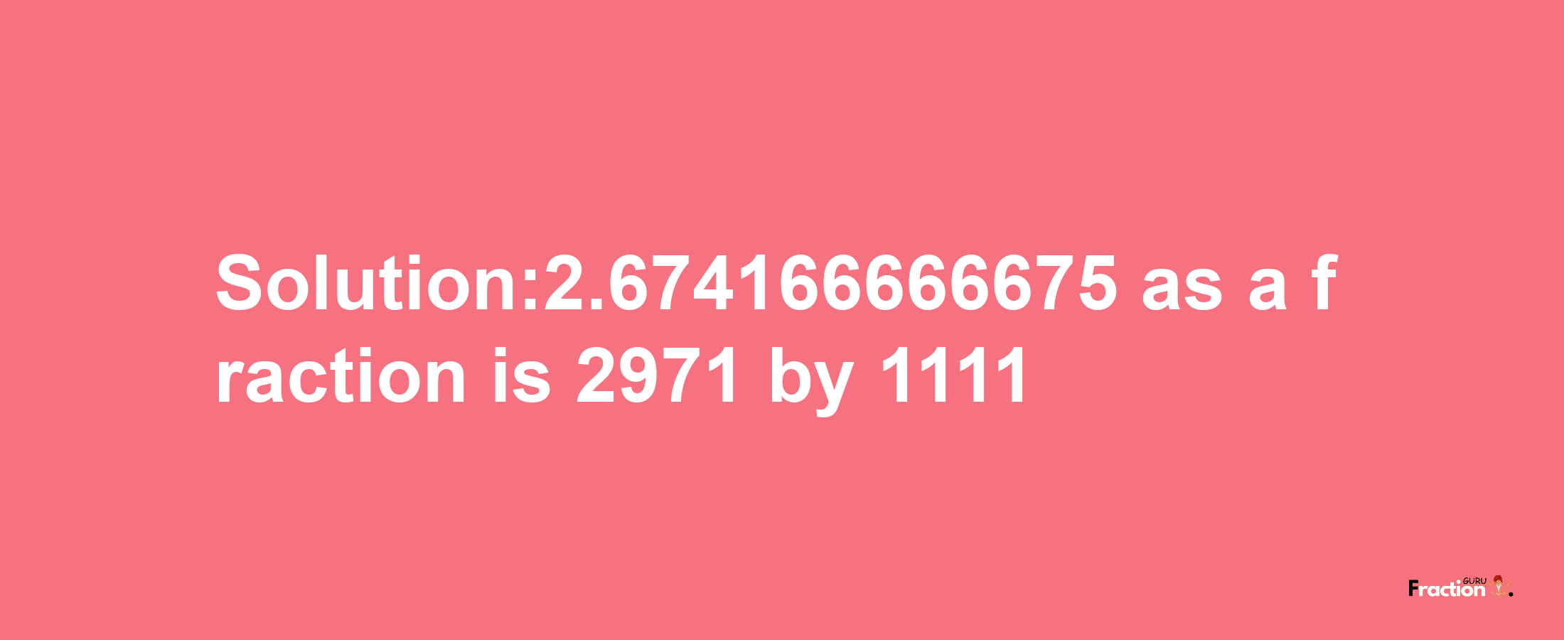 Solution:2.674166666675 as a fraction is 2971/1111