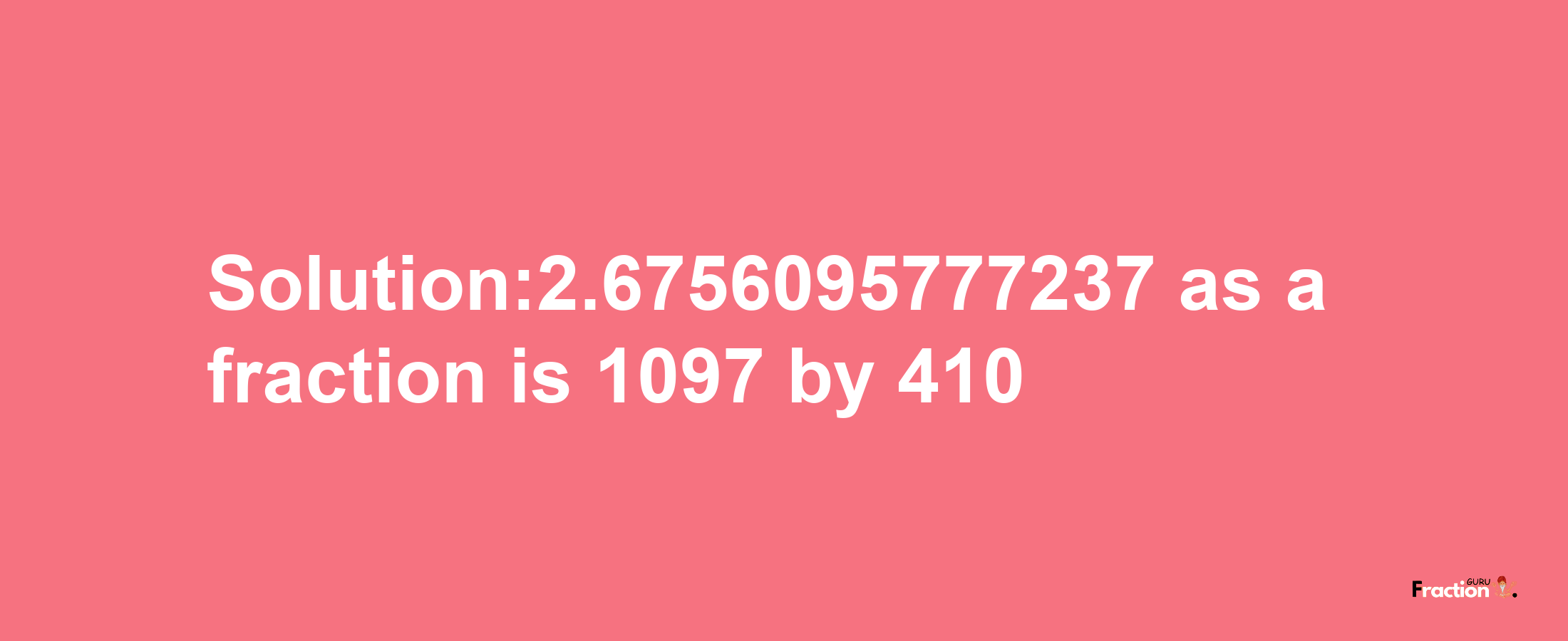 Solution:2.6756095777237 as a fraction is 1097/410