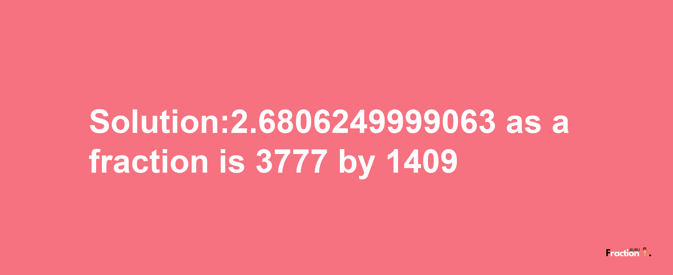 Solution:2.6806249999063 as a fraction is 3777/1409