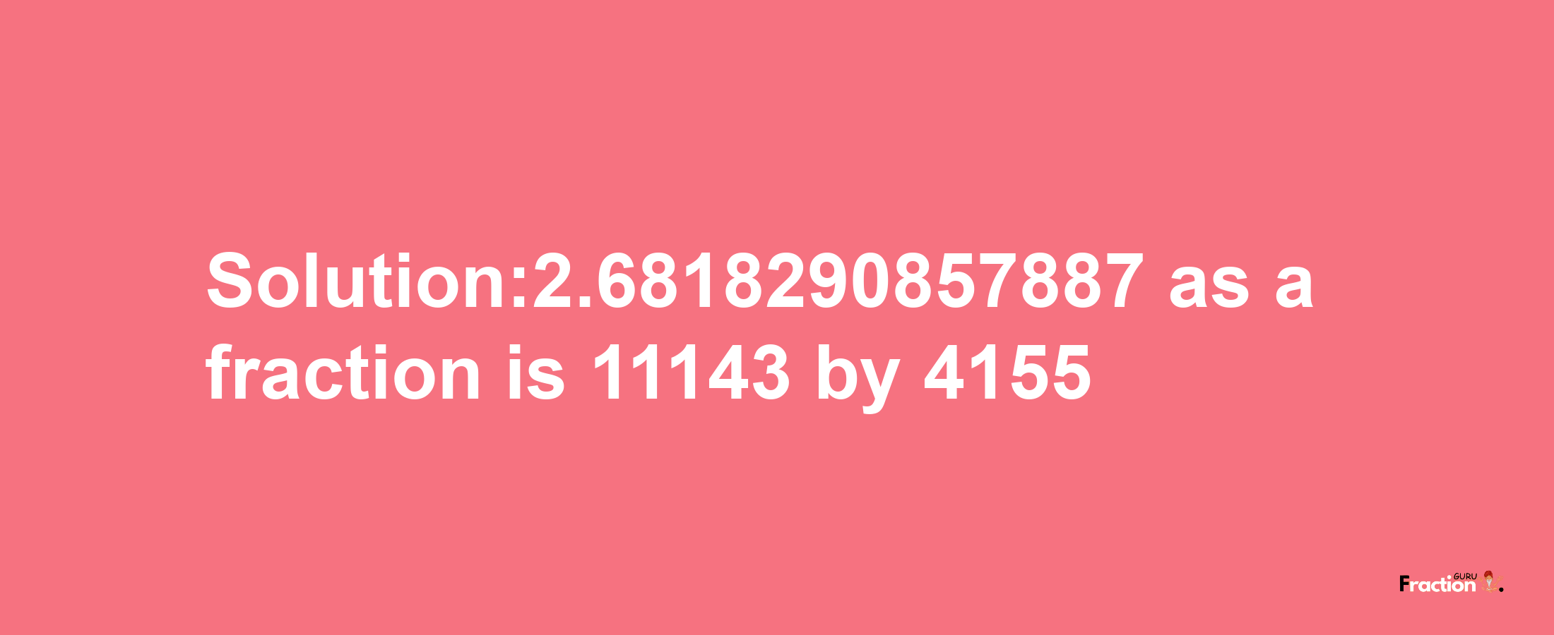 Solution:2.6818290857887 as a fraction is 11143/4155