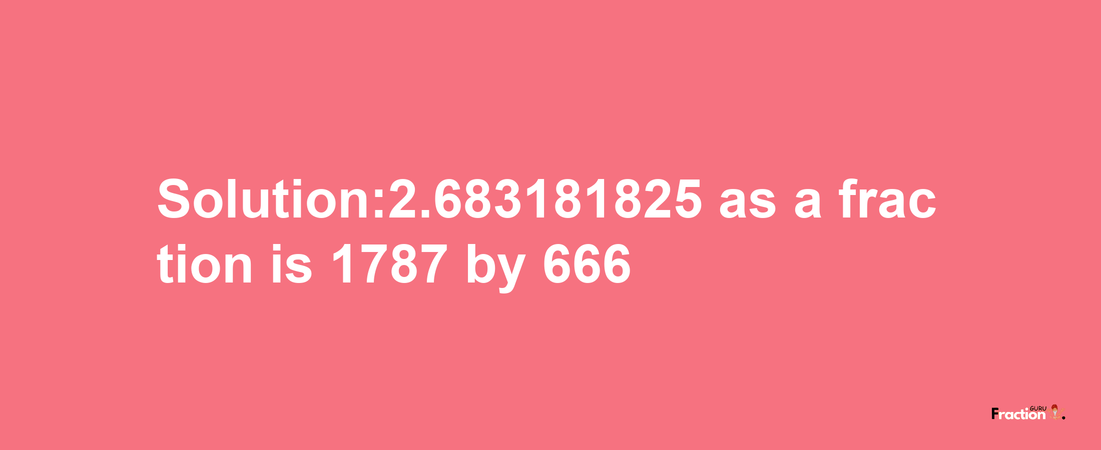 Solution:2.683181825 as a fraction is 1787/666