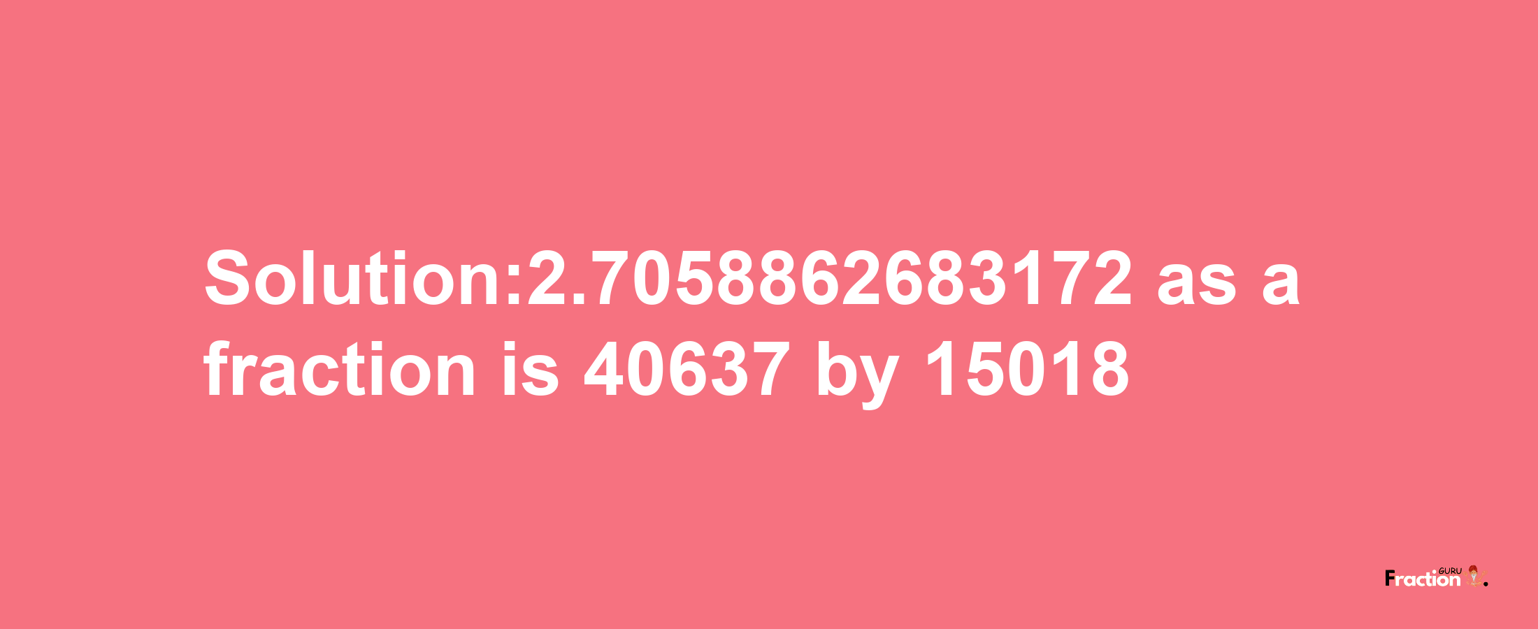 Solution:2.7058862683172 as a fraction is 40637/15018