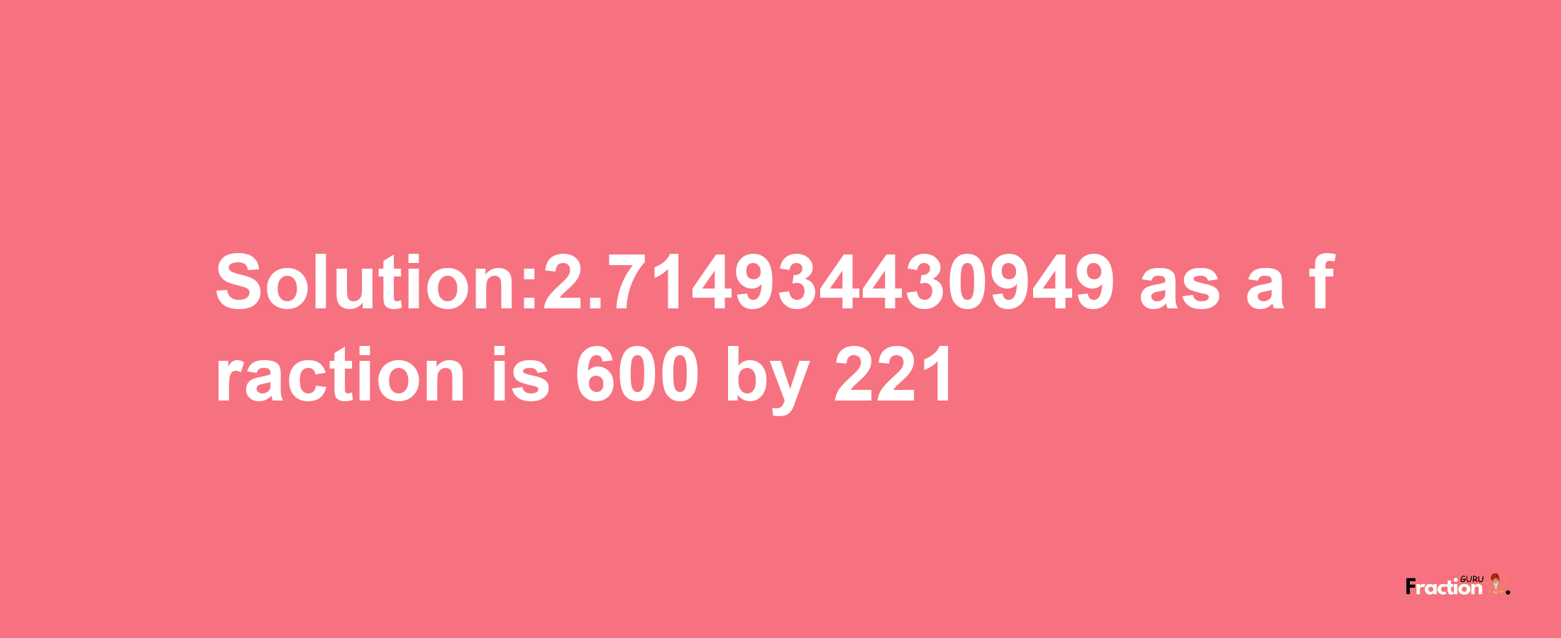 Solution:2.714934430949 as a fraction is 600/221