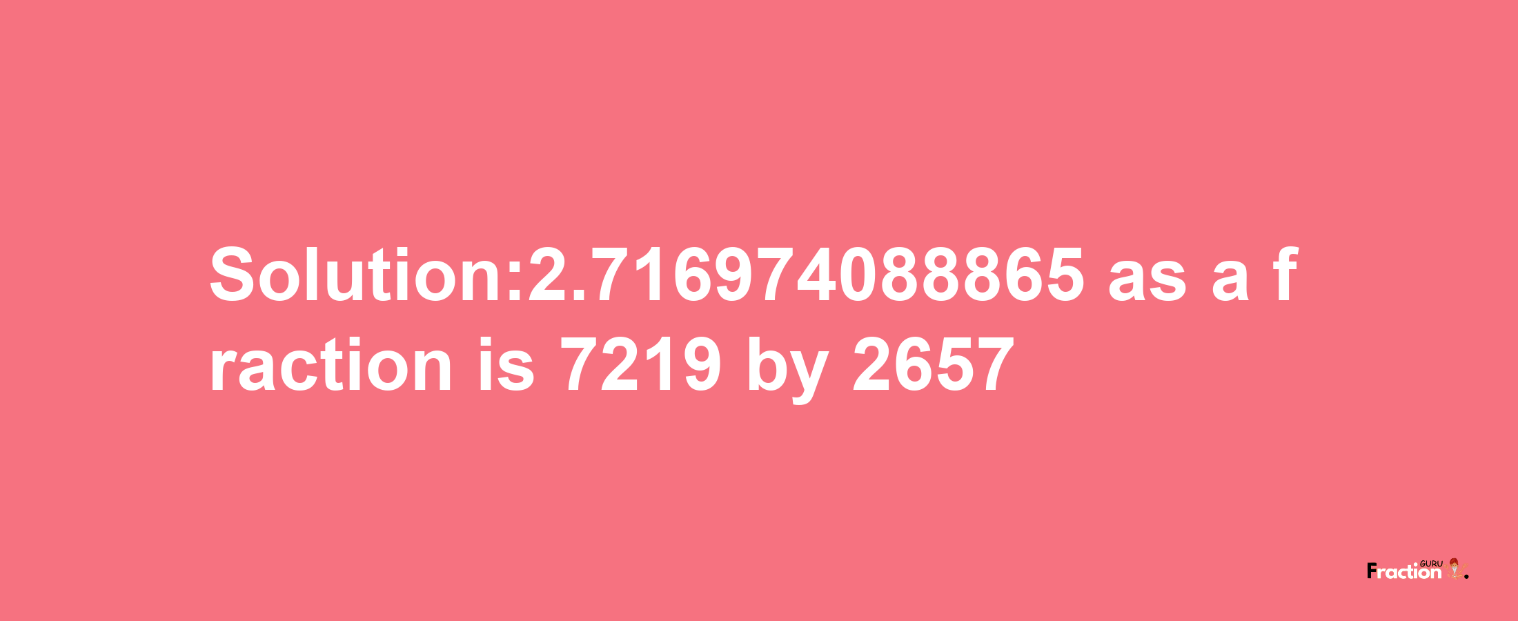 Solution:2.716974088865 as a fraction is 7219/2657