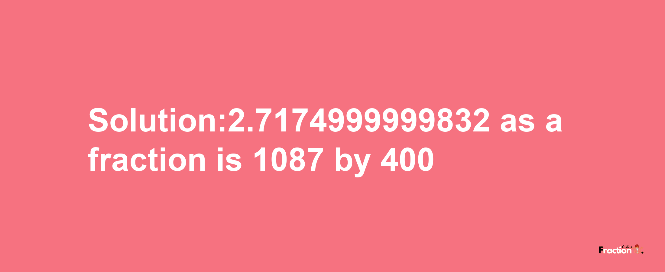 Solution:2.7174999999832 as a fraction is 1087/400