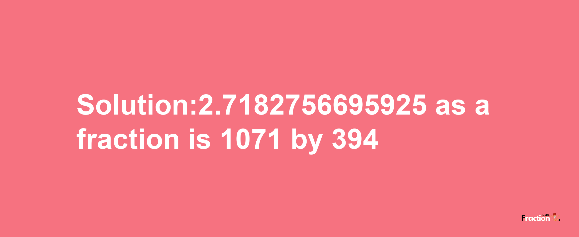 Solution:2.7182756695925 as a fraction is 1071/394