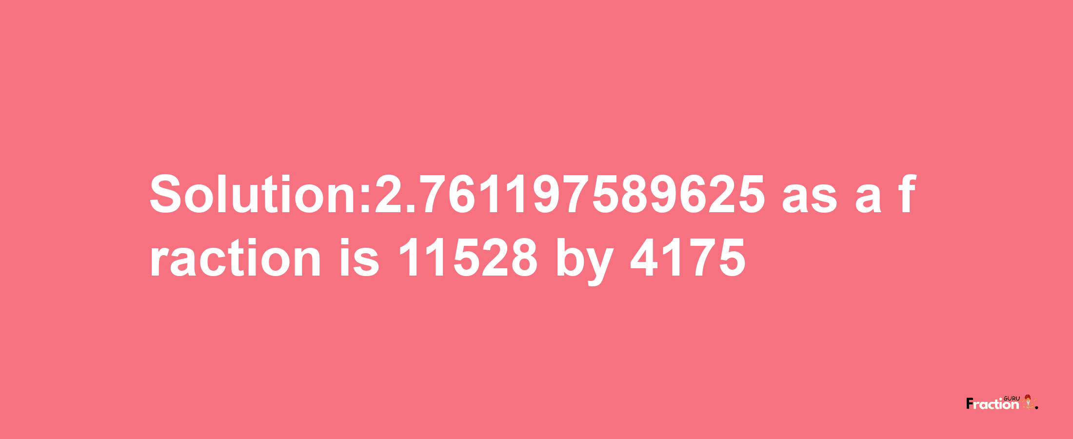 Solution:2.761197589625 as a fraction is 11528/4175