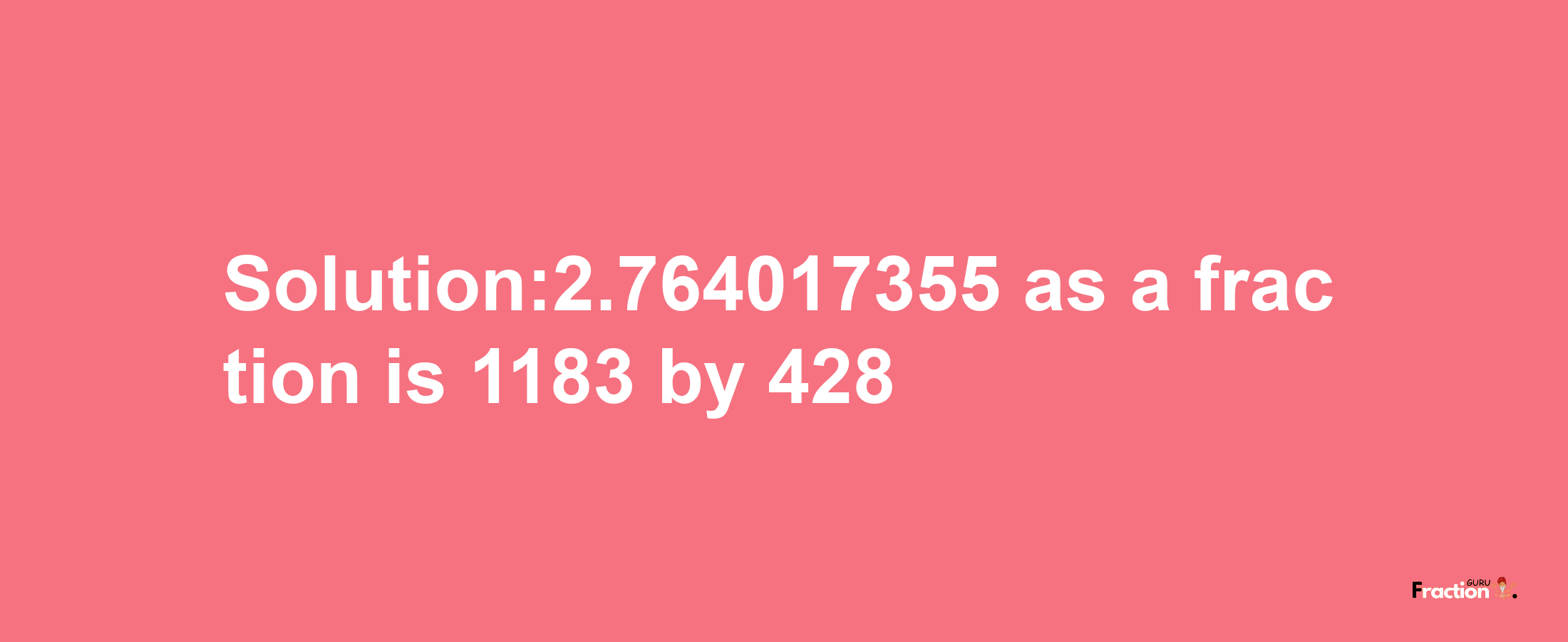 Solution:2.764017355 as a fraction is 1183/428