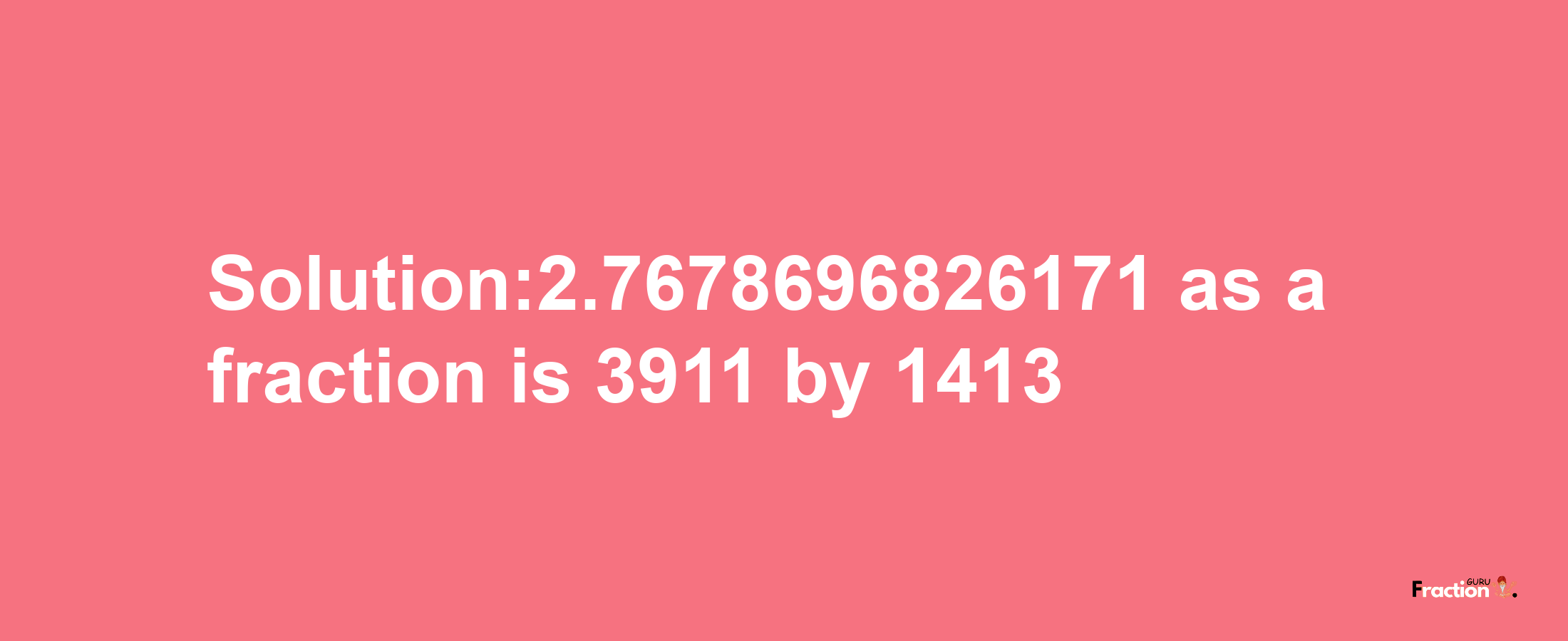 Solution:2.7678696826171 as a fraction is 3911/1413