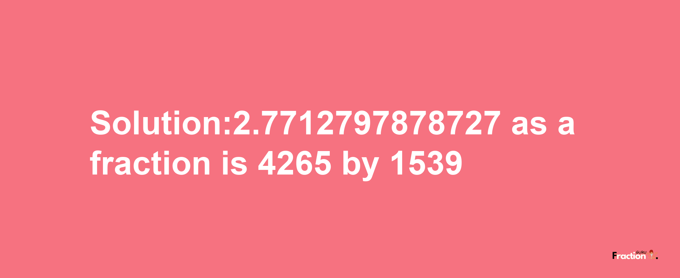 Solution:2.7712797878727 as a fraction is 4265/1539