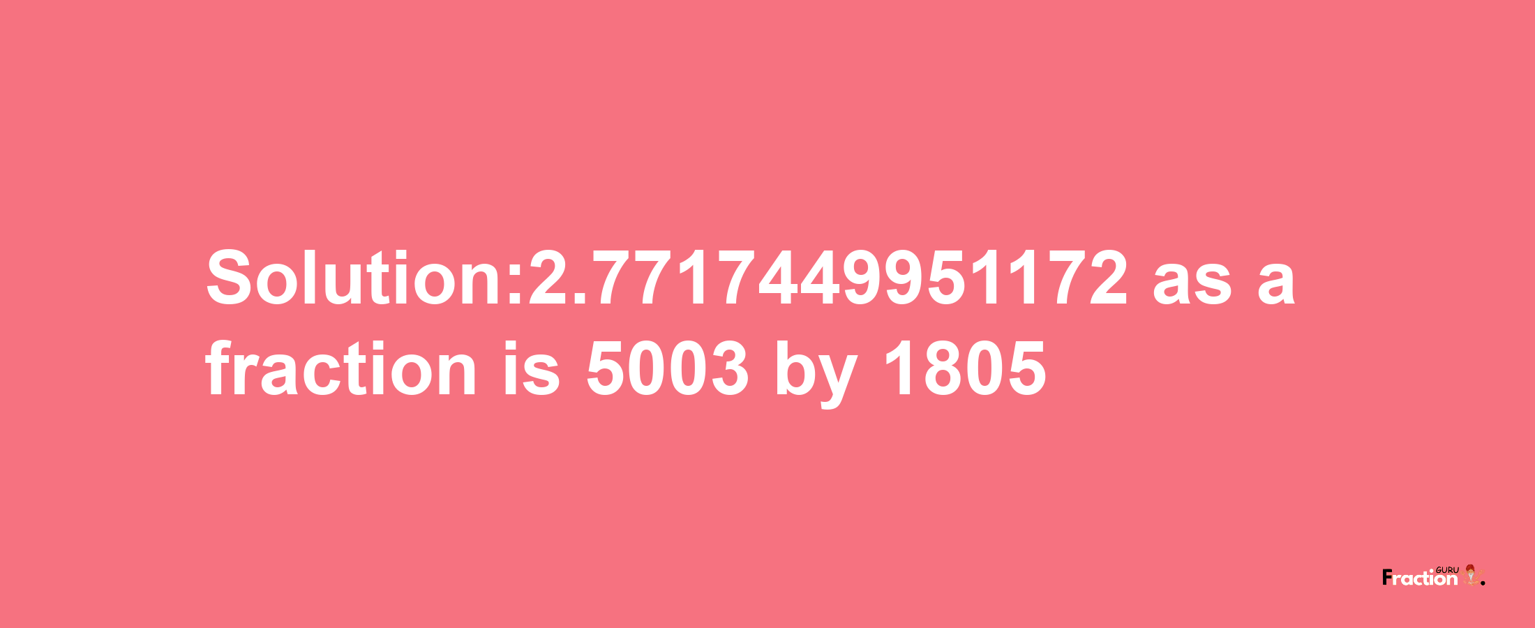 Solution:2.7717449951172 as a fraction is 5003/1805