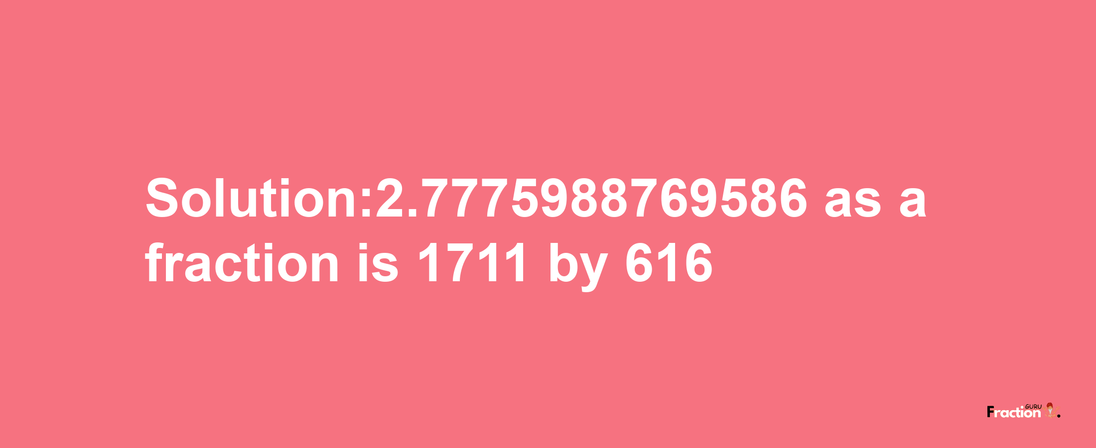 Solution:2.7775988769586 as a fraction is 1711/616