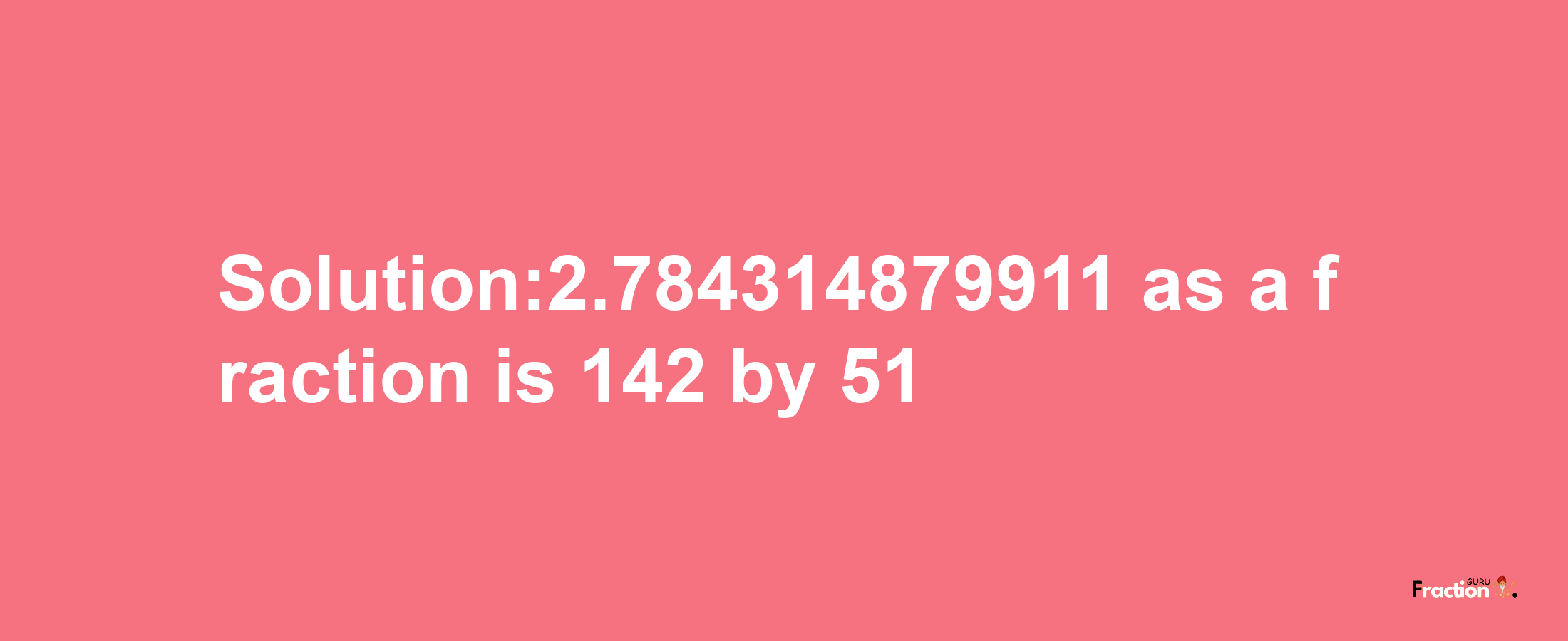 Solution:2.784314879911 as a fraction is 142/51