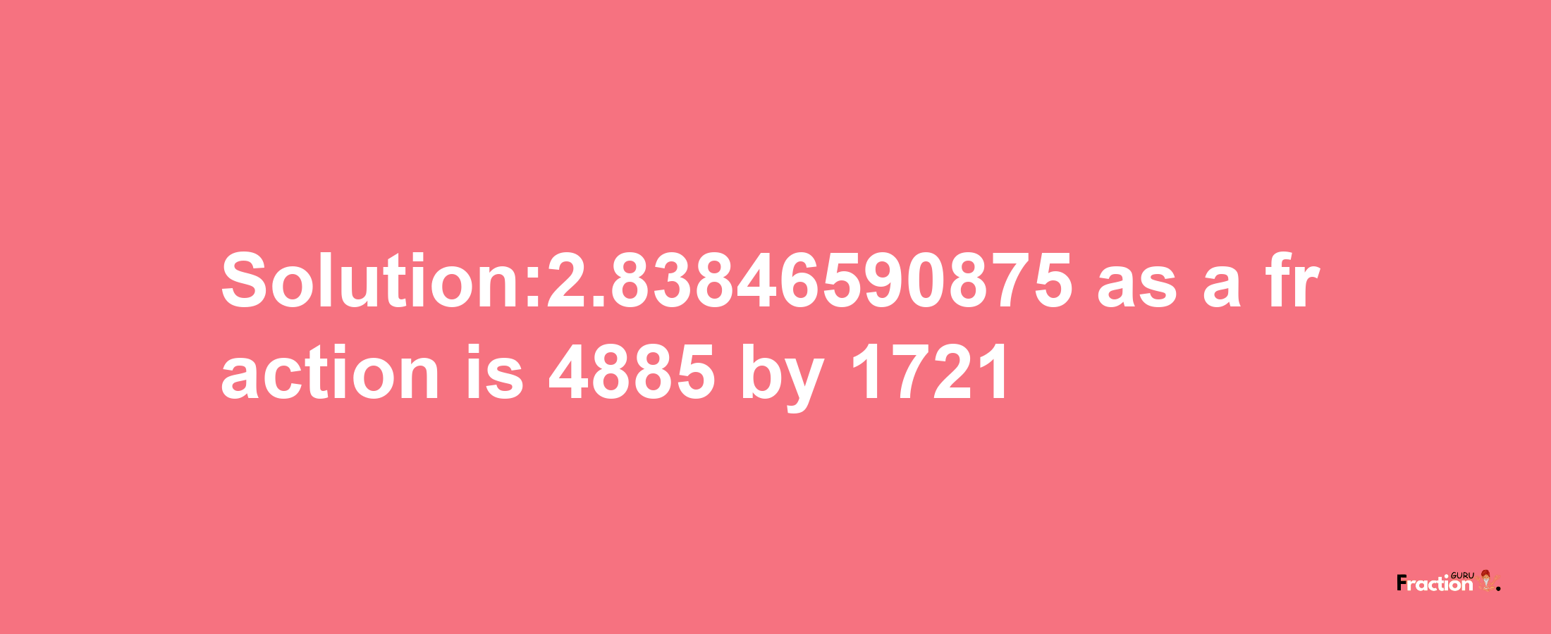 Solution:2.83846590875 as a fraction is 4885/1721