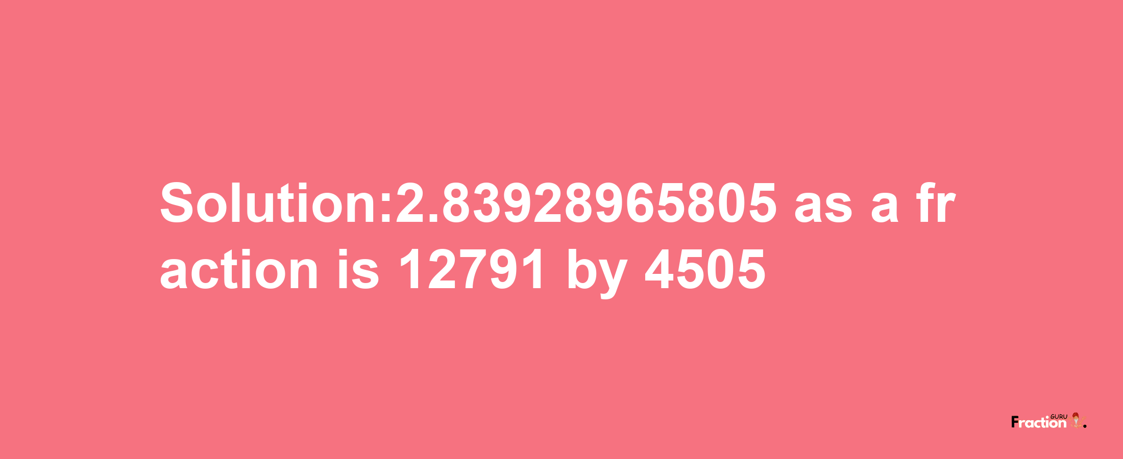 Solution:2.83928965805 as a fraction is 12791/4505