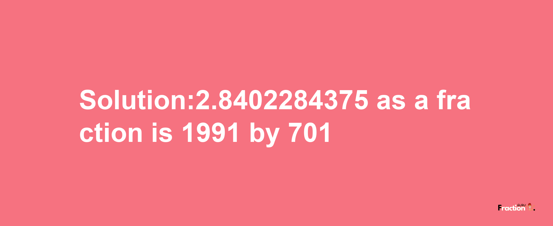 Solution:2.8402284375 as a fraction is 1991/701