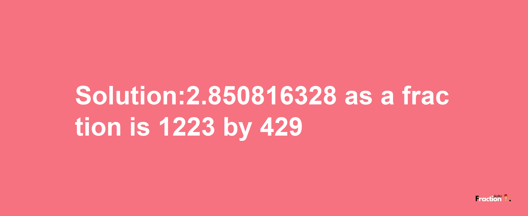 Solution:2.850816328 as a fraction is 1223/429