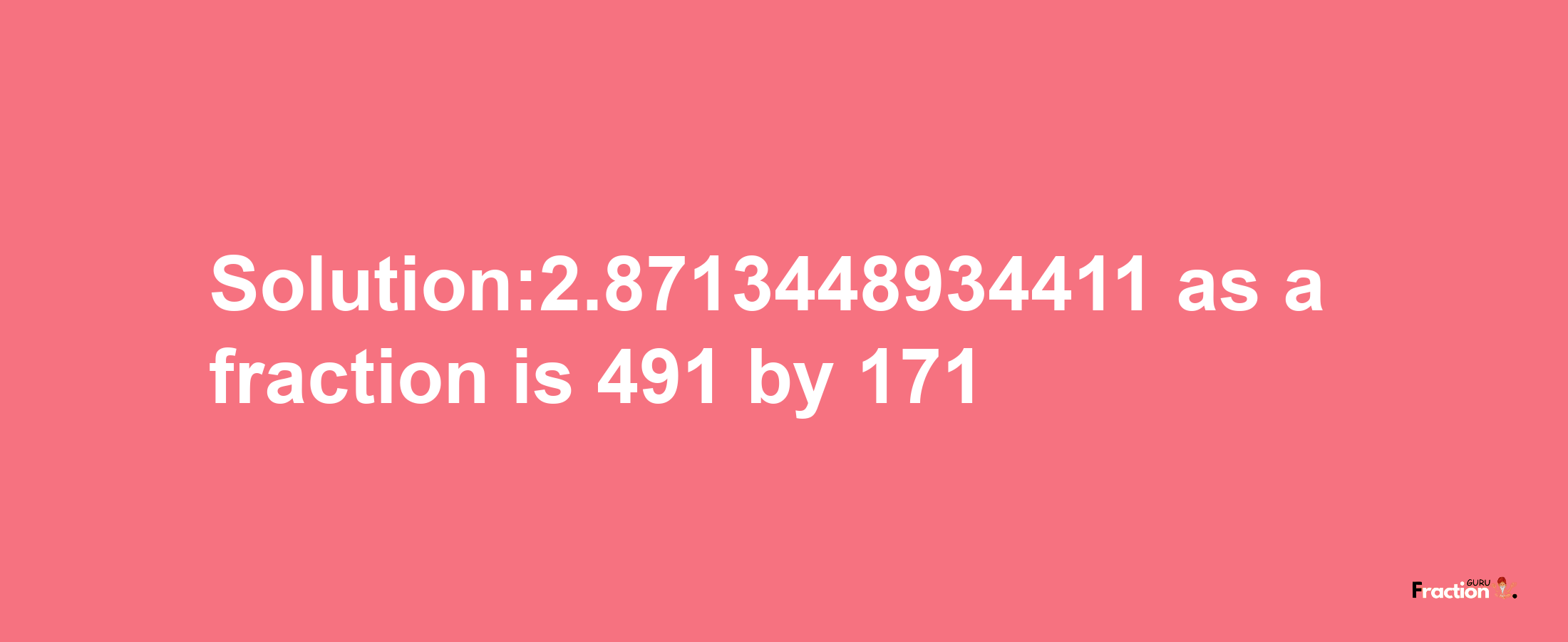 Solution:2.8713448934411 as a fraction is 491/171