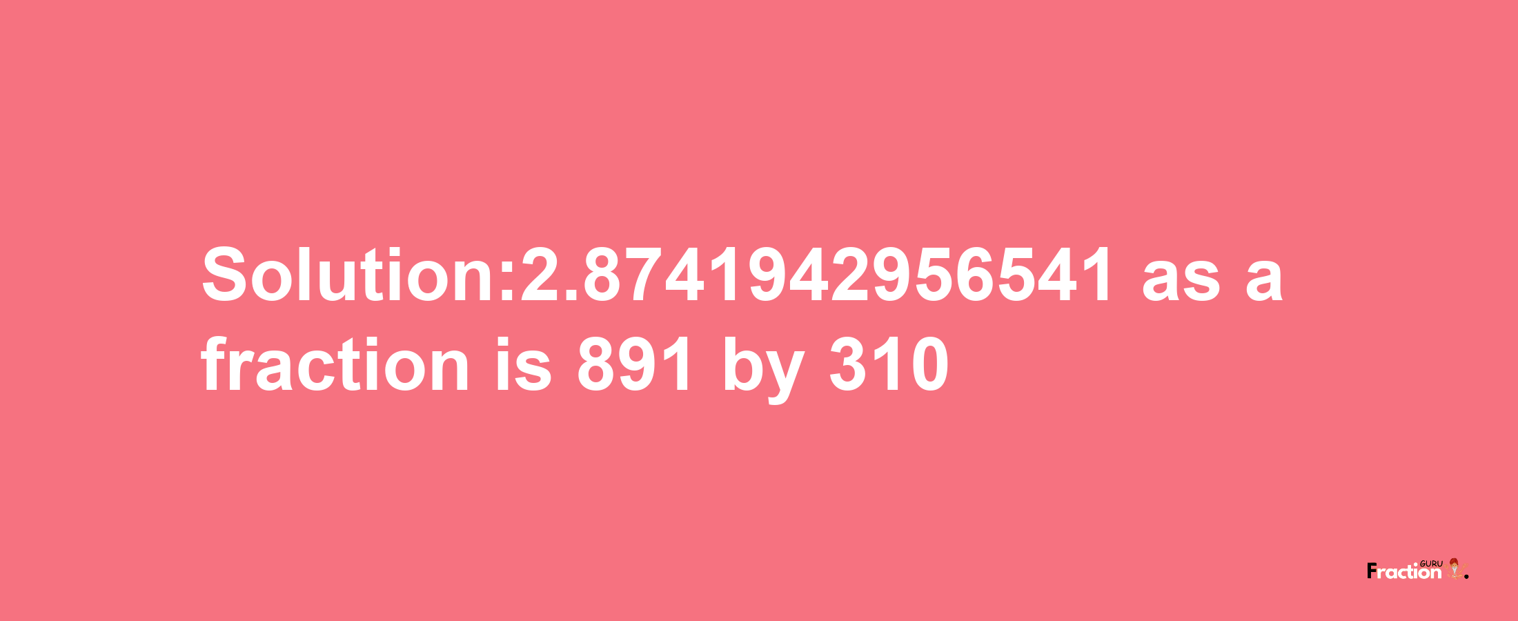 Solution:2.8741942956541 as a fraction is 891/310