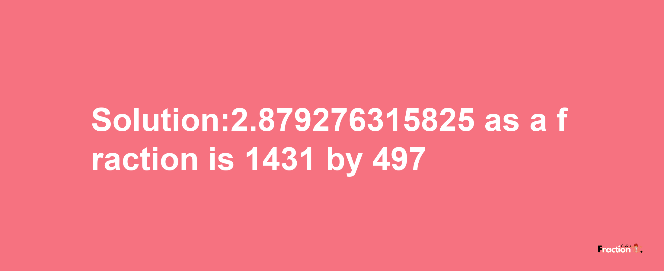 Solution:2.879276315825 as a fraction is 1431/497