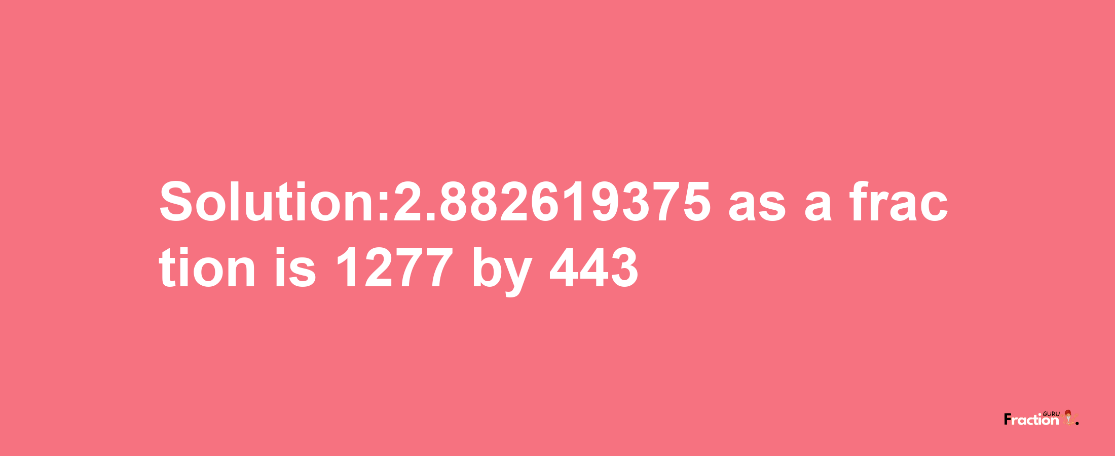 Solution:2.882619375 as a fraction is 1277/443