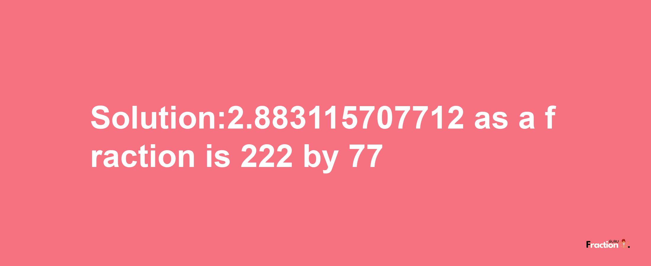 Solution:2.883115707712 as a fraction is 222/77