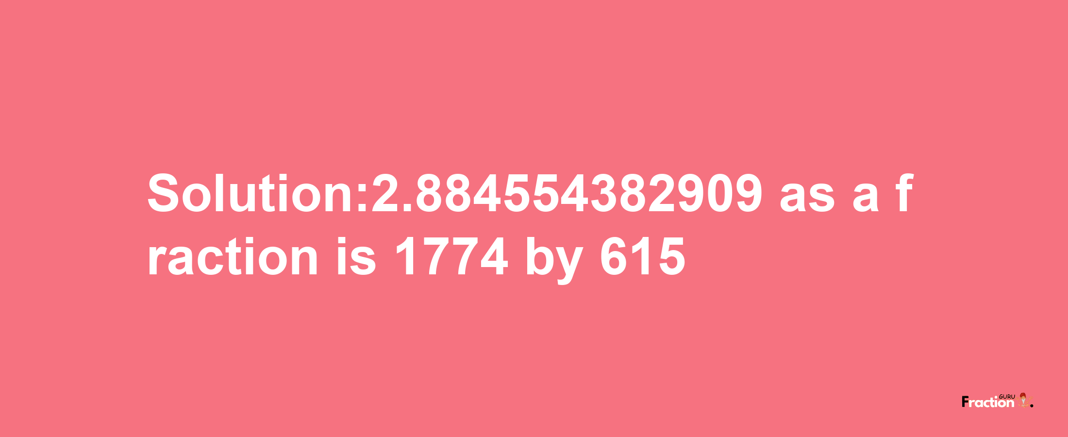 Solution:2.884554382909 as a fraction is 1774/615