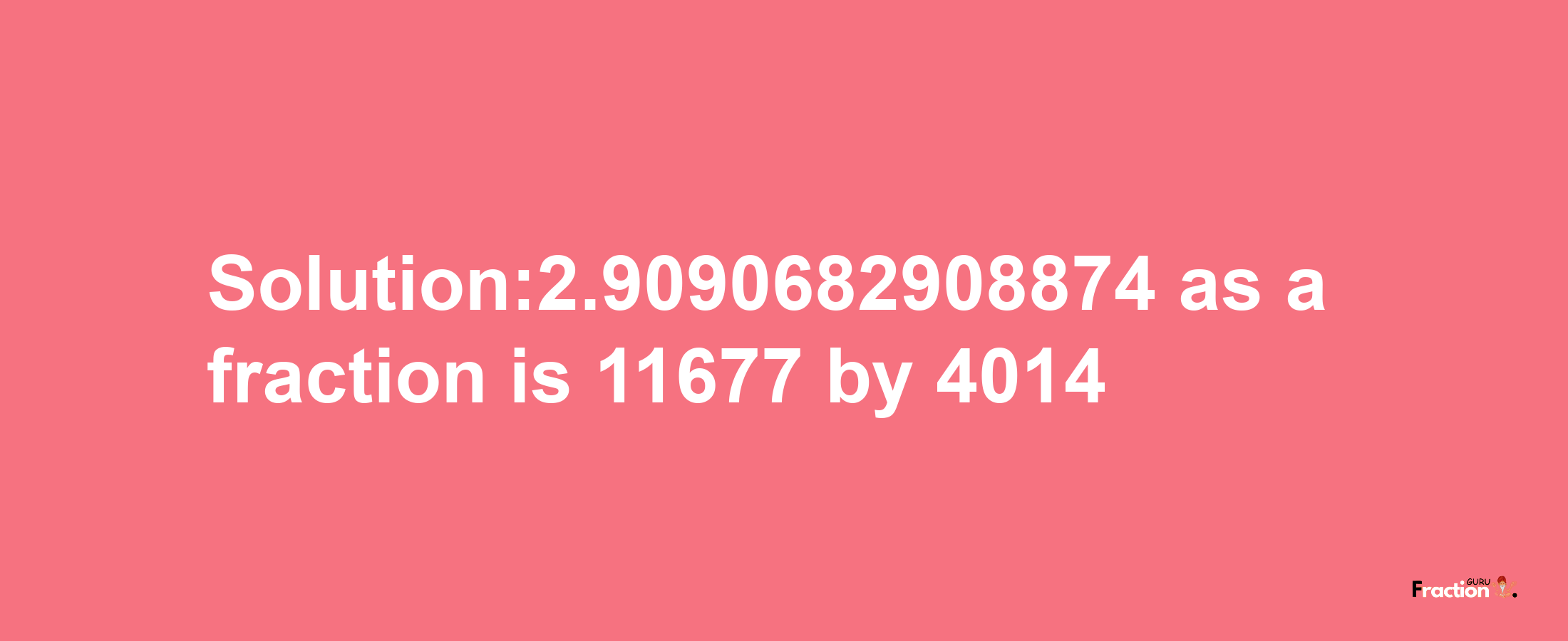 Solution:2.9090682908874 as a fraction is 11677/4014