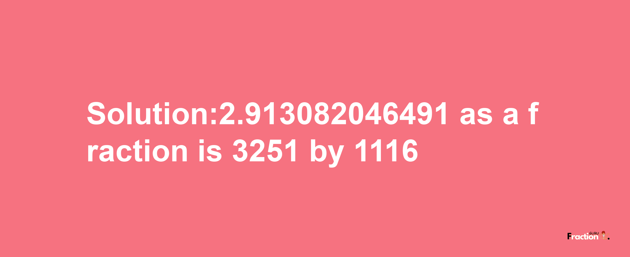 Solution:2.913082046491 as a fraction is 3251/1116