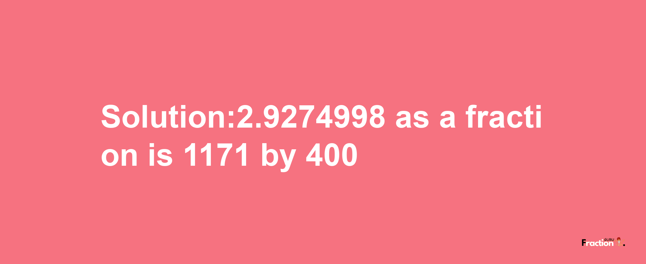 Solution:2.9274998 as a fraction is 1171/400