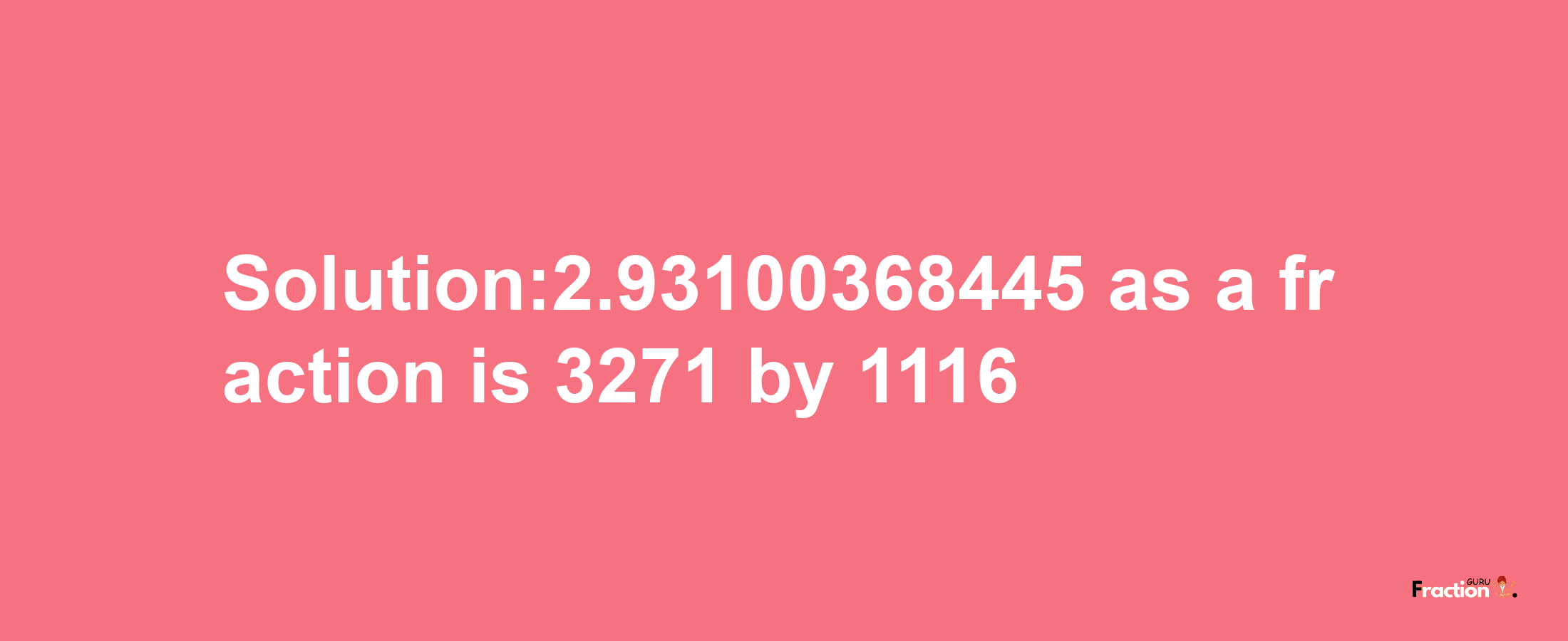 Solution:2.93100368445 as a fraction is 3271/1116