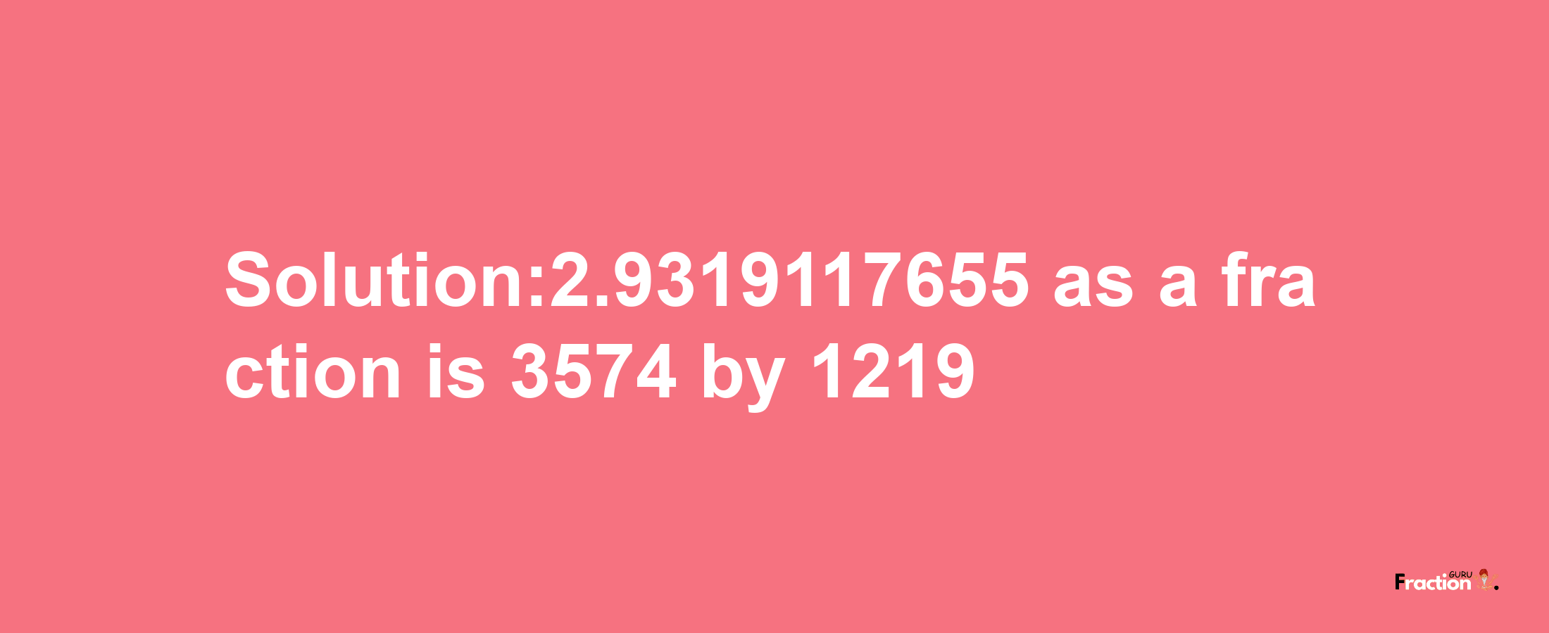 Solution:2.9319117655 as a fraction is 3574/1219