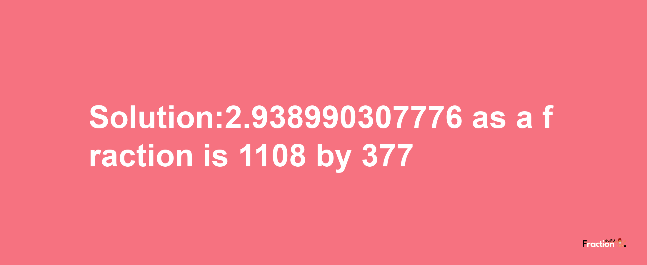 Solution:2.938990307776 as a fraction is 1108/377