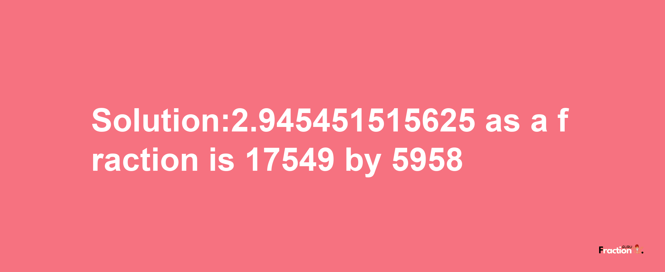 Solution:2.945451515625 as a fraction is 17549/5958