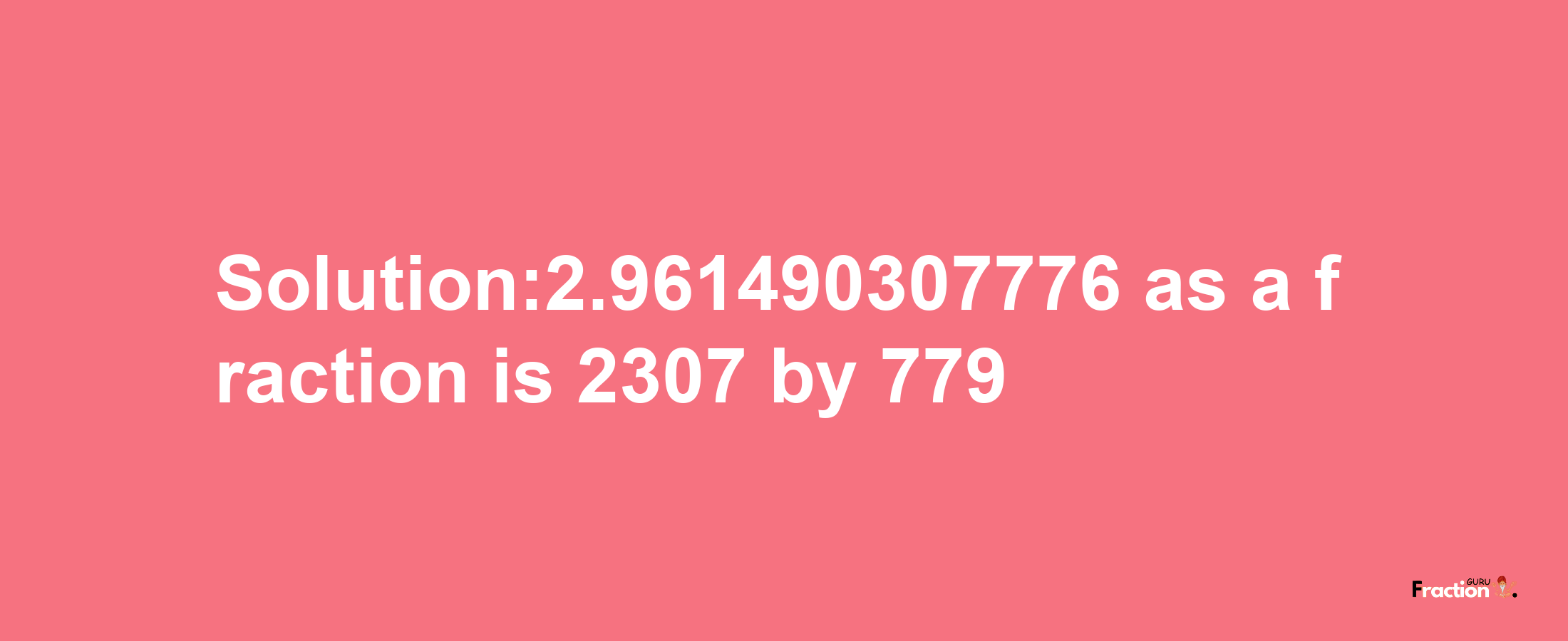 Solution:2.961490307776 as a fraction is 2307/779