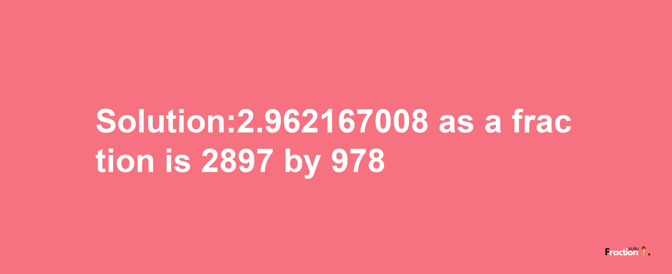 Solution:2.962167008 as a fraction is 2897/978