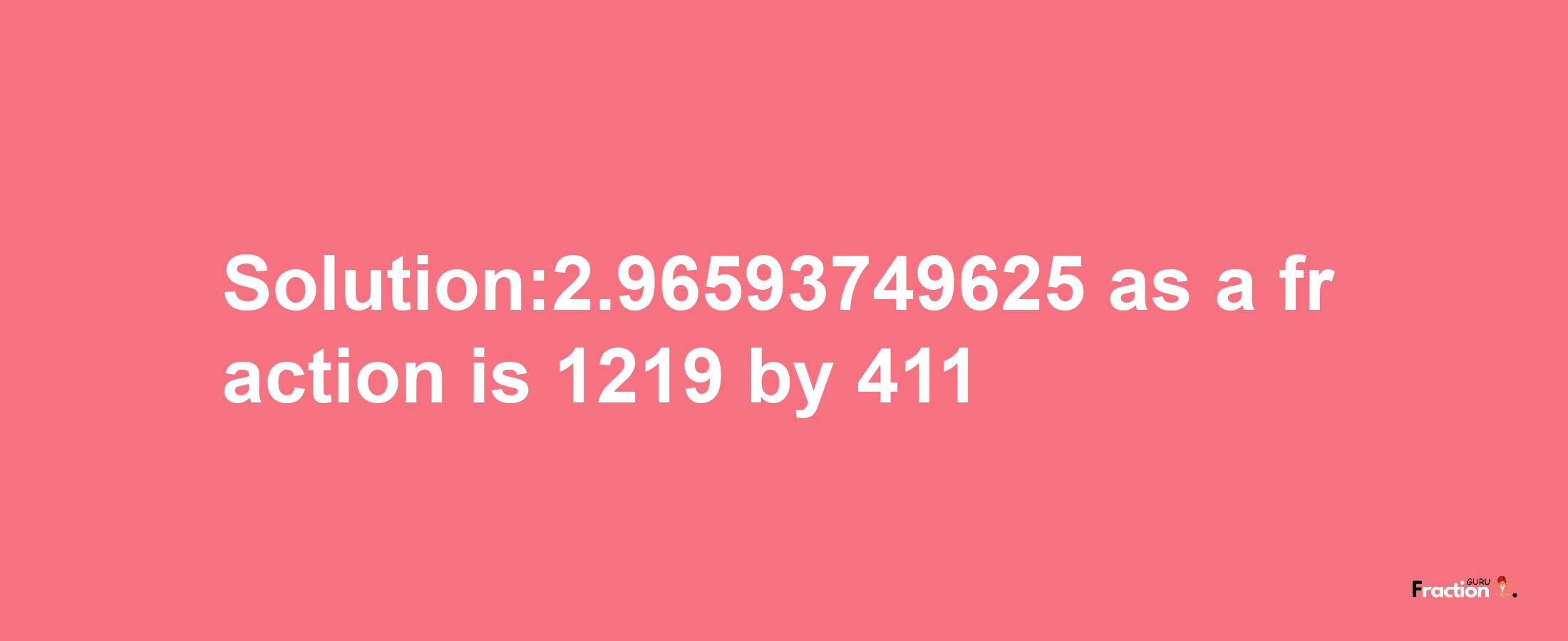 Solution:2.96593749625 as a fraction is 1219/411