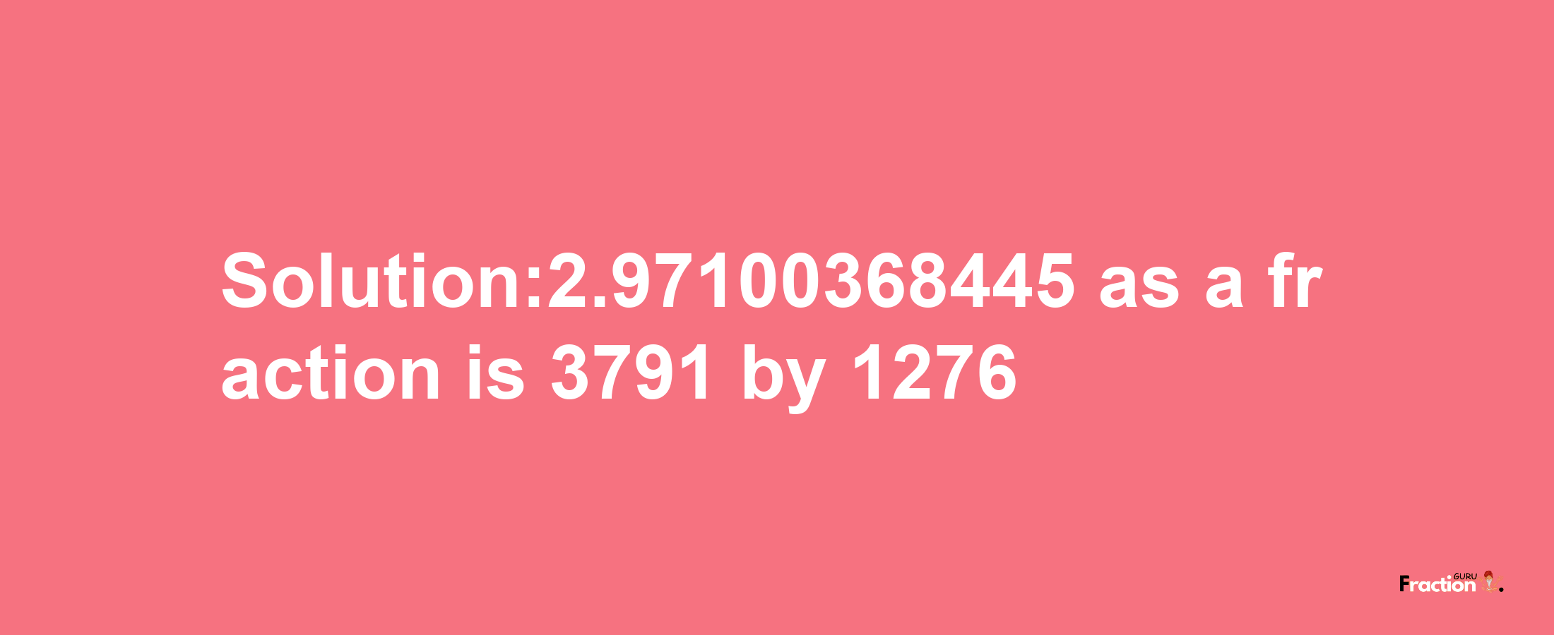 Solution:2.97100368445 as a fraction is 3791/1276