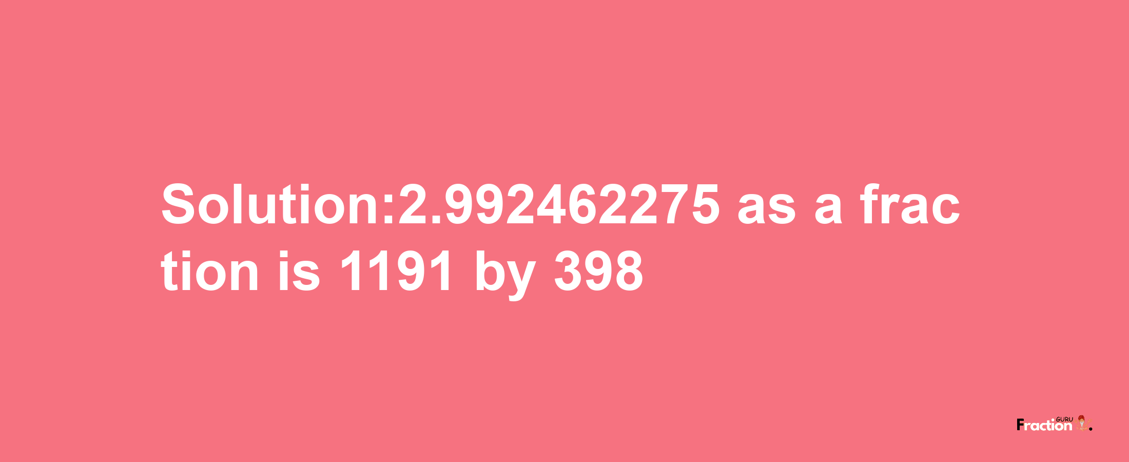 Solution:2.992462275 as a fraction is 1191/398